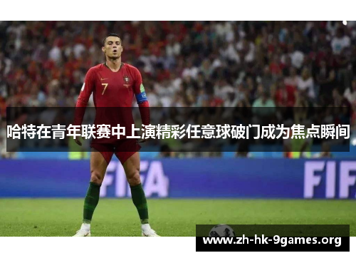 哈特在青年联赛中上演精彩任意球破门成为焦点瞬间