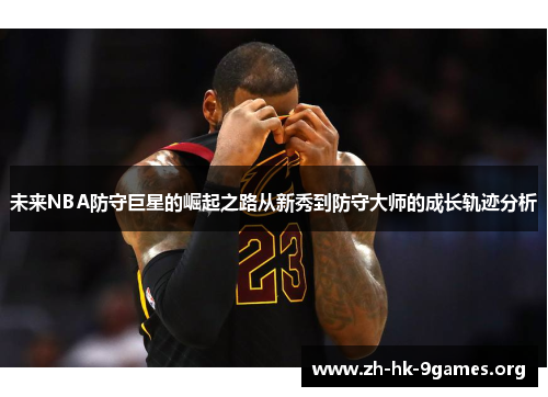 未来NBA防守巨星的崛起之路从新秀到防守大师的成长轨迹分析