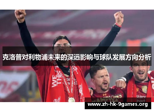 克洛普对利物浦未来的深远影响与球队发展方向分析