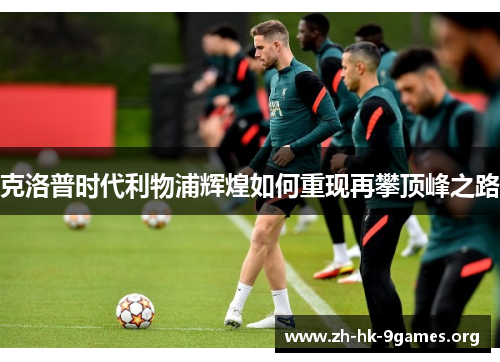 克洛普时代利物浦辉煌如何重现再攀顶峰之路