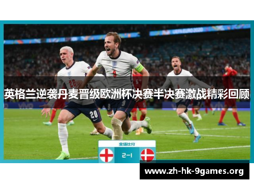 英格兰逆袭丹麦晋级欧洲杯决赛半决赛激战精彩回顾