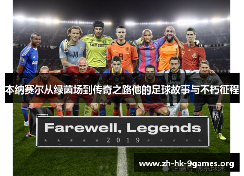本纳赛尔从绿茵场到传奇之路他的足球故事与不朽征程