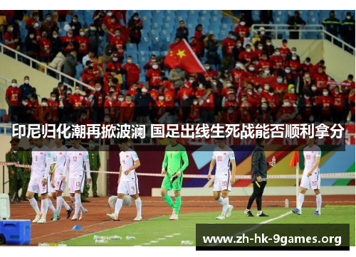 印尼归化潮再掀波澜 国足出线生死战能否顺利拿分