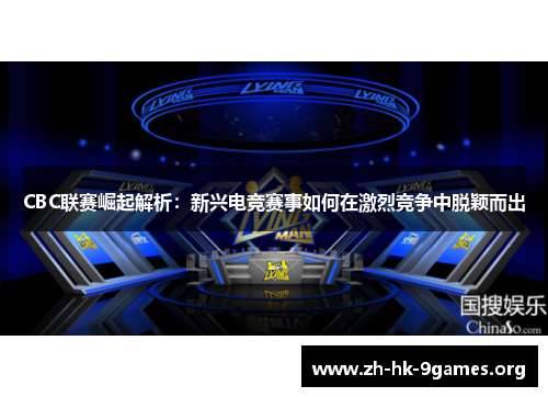 CBC联赛崛起解析：新兴电竞赛事如何在激烈竞争中脱颖而出