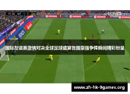 国际友谊赛激情对决全球足球盛宴各国豪强争锋瞬间精彩纷呈