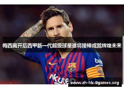 梅西离开后西甲新一代超级球星谁将接棒成就辉煌未来