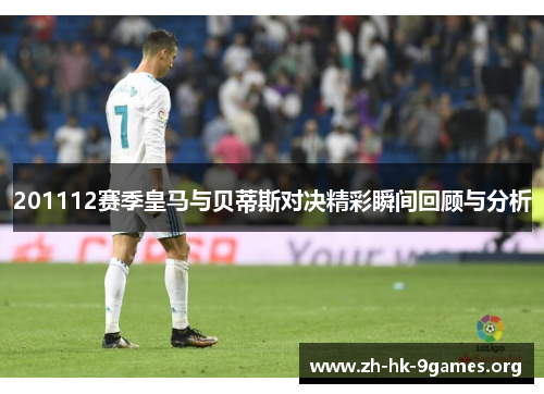 201112赛季皇马与贝蒂斯对决精彩瞬间回顾与分析