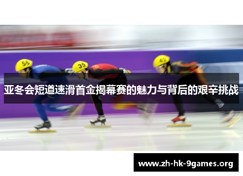 亚冬会短道速滑首金揭幕赛的魅力与背后的艰辛挑战