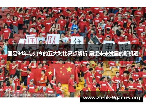 国足94年与如今的五大对比亮点解析 展望未来发展的新机遇
