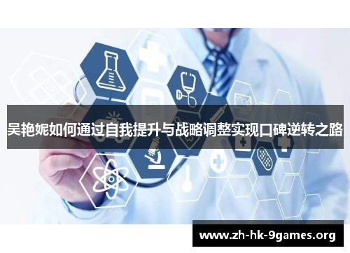 吴艳妮如何通过自我提升与战略调整实现口碑逆转之路