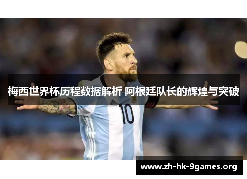 梅西世界杯历程数据解析 阿根廷队长的辉煌与突破