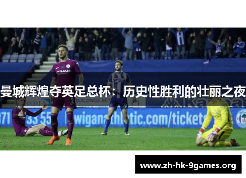 曼城辉煌夺英足总杯：历史性胜利的壮丽之夜
