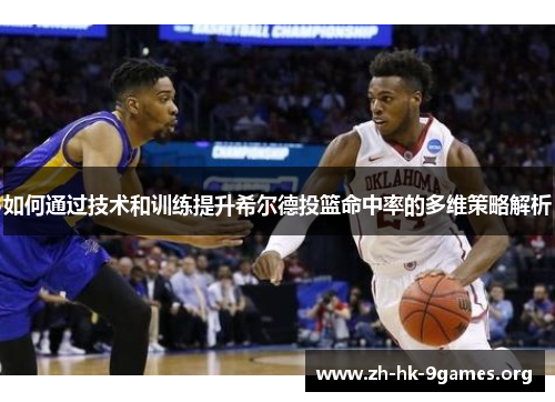 如何通过技术和训练提升希尔德投篮命中率的多维策略解析