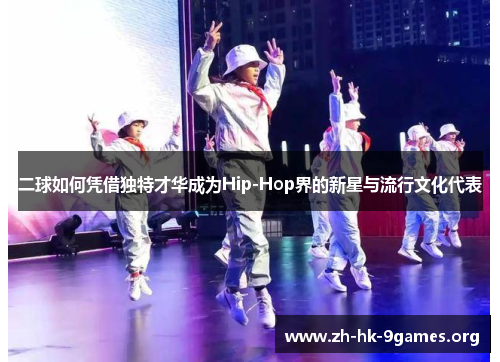 二球如何凭借独特才华成为Hip-Hop界的新星与流行文化代表