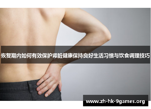 恢复期内如何有效保护肾脏健康保持良好生活习惯与饮食调理技巧