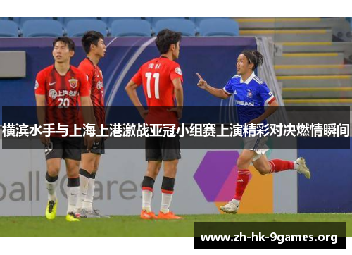 横滨水手与上海上港激战亚冠小组赛上演精彩对决燃情瞬间