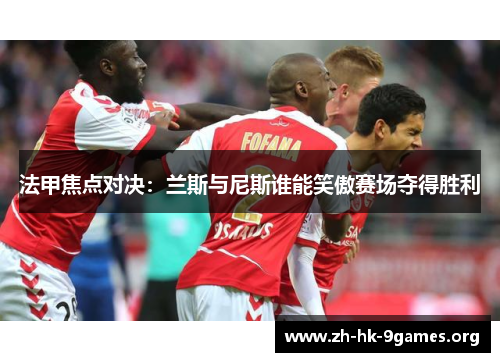 法甲焦点对决：兰斯与尼斯谁能笑傲赛场夺得胜利