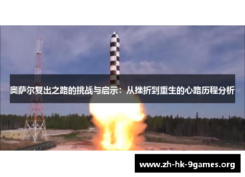 奥萨尔复出之路的挑战与启示：从挫折到重生的心路历程分析