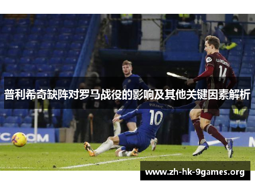 普利希奇缺阵对罗马战役的影响及其他关键因素解析