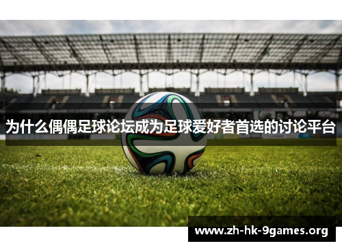 为什么偶偶足球论坛成为足球爱好者首选的讨论平台