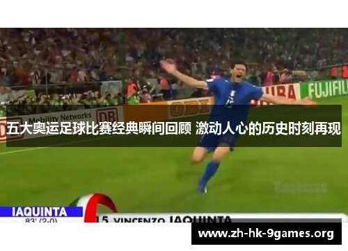 五大奥运足球比赛经典瞬间回顾 激动人心的历史时刻再现