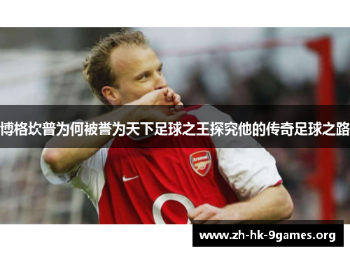 博格坎普为何被誉为天下足球之王探究他的传奇足球之路