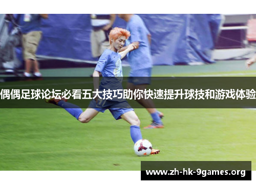 偶偶足球论坛必看五大技巧助你快速提升球技和游戏体验