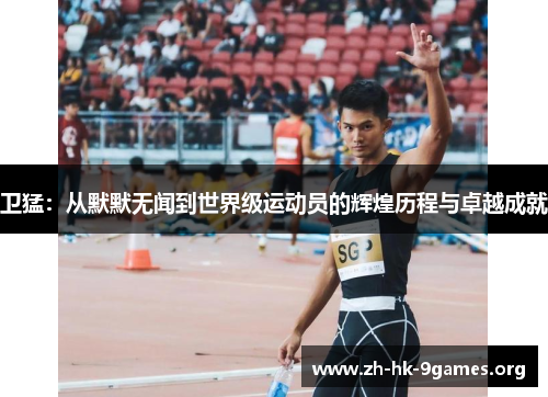 卫猛：从默默无闻到世界级运动员的辉煌历程与卓越成就