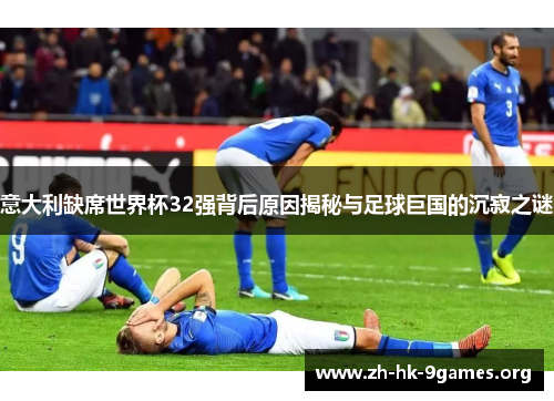意大利缺席世界杯32强背后原因揭秘与足球巨国的沉寂之谜