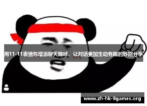 用11-11表情包增添聊天趣味，让对话更加生动有趣的妙招分享