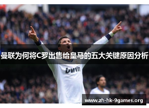 曼联为何将C罗出售给皇马的五大关键原因分析