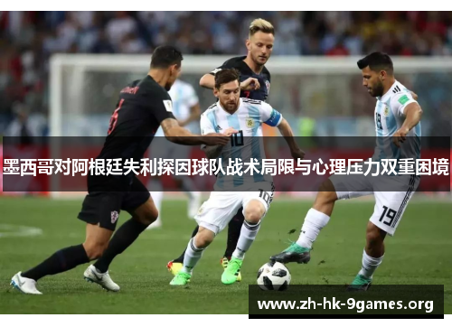 墨西哥对阿根廷失利探因球队战术局限与心理压力双重困境