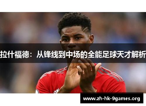 拉什福德：从锋线到中场的全能足球天才解析