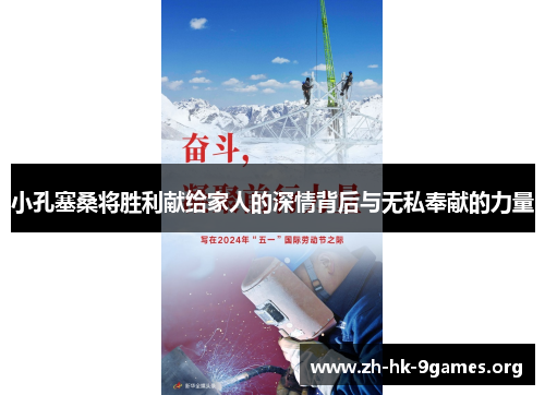 小孔塞桑将胜利献给家人的深情背后与无私奉献的力量 小孔塞桑将胜利献给家人的深情背后与无私奉献的力量