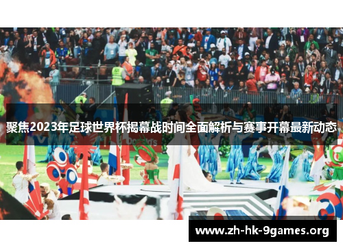 聚焦2023年足球世界杯揭幕战时间全面解析与赛事开幕最新动态 聚焦2023年足球世界杯揭幕战时间全面解析与赛事开幕最新动态