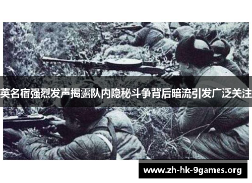 英名宿强烈发声揭露队内隐秘斗争背后暗流引发广泛关注