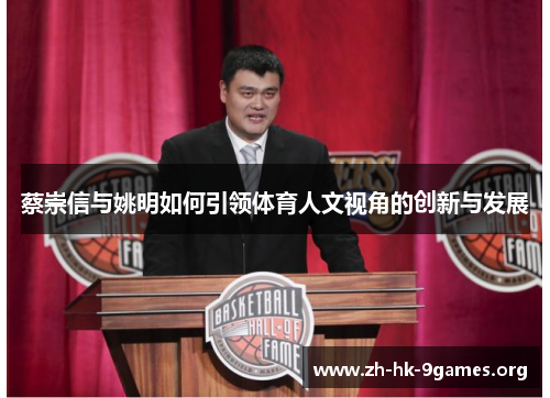 蔡崇信与姚明如何引领体育人文视角的创新与发展 蔡崇信与姚明如何引领体育人文视角的创新与发展