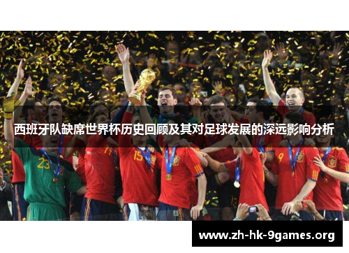 西班牙队缺席世界杯历史回顾及其对足球发展的深远影响分析 西班牙队缺席世界杯历史回顾及其对足球发展的深远影响分析