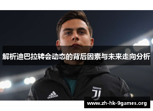 解析迪巴拉转会动态的背后因素与未来走向分析
