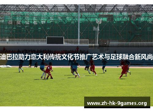 迪巴拉助力意大利传统文化节推广艺术与足球融合新风尚