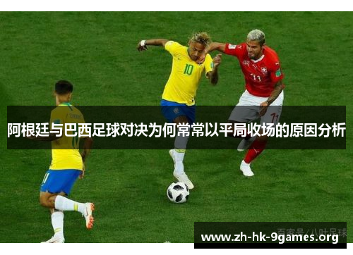 阿根廷与巴西足球对决为何常常以平局收场的原因分析 阿根廷与巴西足球对决为何常常以平局收场的原因分析