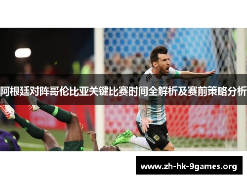 阿根廷对阵哥伦比亚关键比赛时间全解析及赛前策略分析