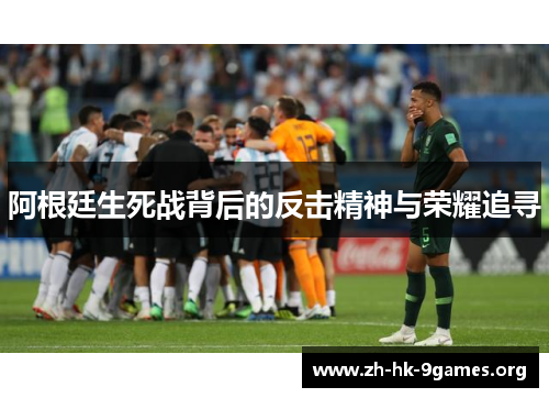 阿根廷生死战背后的反击精神与荣耀追寻