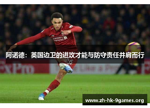 阿诺德:英国边卫的进攻才能与防守责任并肩而行 阿诺德:英国边卫的进攻才能与防守责任并肩而行