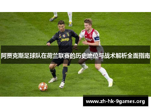 阿贾克斯足球队在荷兰联赛的历史地位与战术解析全面指南 阿贾克斯足球队在荷兰联赛的历史地位与战术解析全面指南