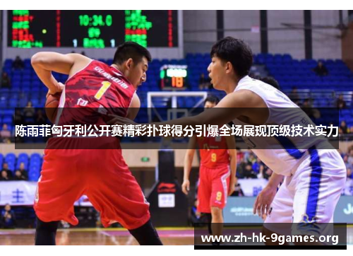 陈雨菲匈牙利公开赛精彩扑球得分引爆全场展现顶级技术实力 陈雨菲匈牙利公开赛精彩扑球得分引爆全场展现顶级技术实力