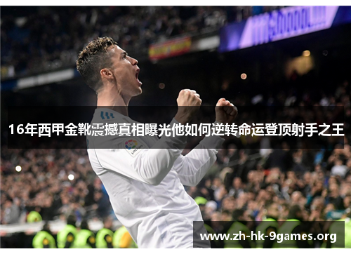 16年西甲金靴震撼真相曝光他如何逆转命运登顶射手之王 16年西甲金靴震撼真相曝光他如何逆转命运登顶射手之王