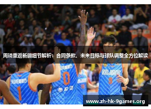 周琦重返新疆细节解析：合同条款、未来目标与球队调整全方位解读