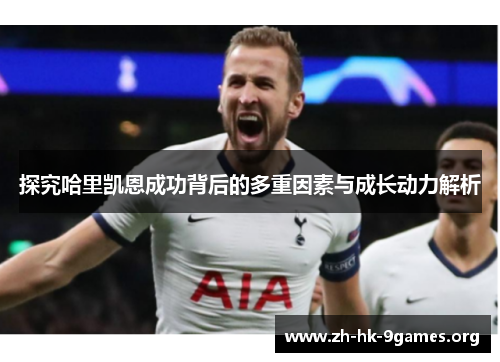 探究哈里凯恩成功背后的多重因素与成长动力解析
