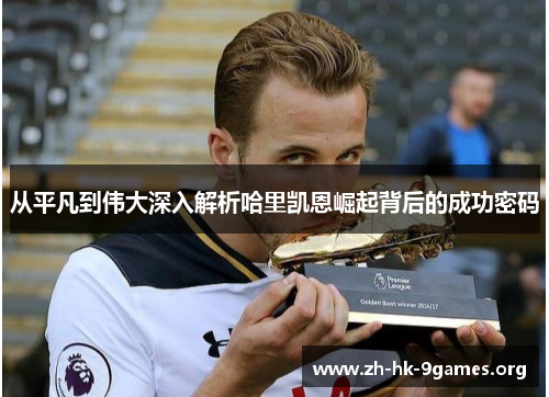 从平凡到伟大深入解析哈里凯恩崛起背后的成功密码